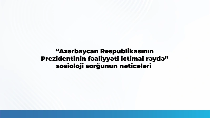 "Respondentlərin 93,6 faizi Prezidentin fəaliyyətini müsbət qiymətləndirir" - MEDİA