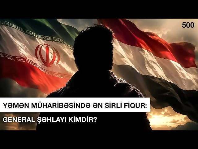 Yəmən müharibəsində ən sirli fiqur: General Şəhlayi kimdir? - VİDEO