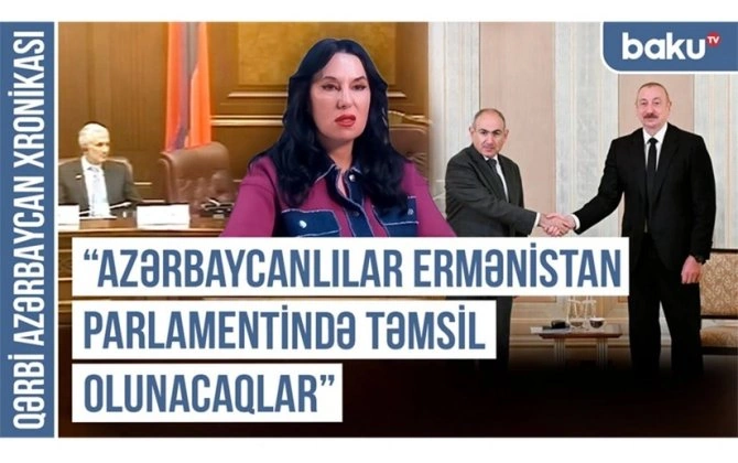 Qərbi Azərbaycan Xronikası: "Azərbaycanlılar Ermənistan parlamentində təmsil olunacaqlar"